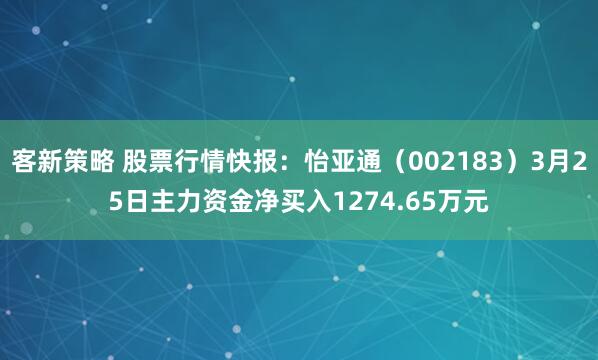 客新策略 股票行情快报:怡亚通(002183)3月25日主力资金净买入1274.65万元