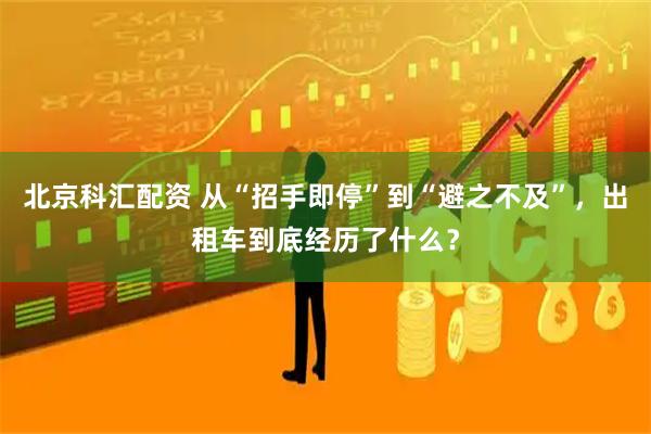 北京科汇配资 从“招手即停”到“避之不及”，出租车到底经历了什么？
