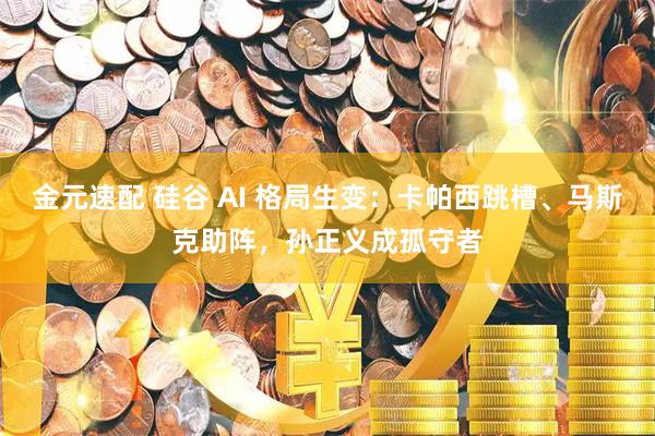 金元速配 硅谷 AI 格局生变：卡帕西跳槽、马斯克助阵，孙正义成孤守者