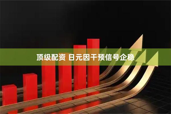 顶级配资 日元因干预信号企稳