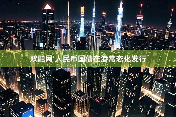 双融网 人民币国债在港常态化发行