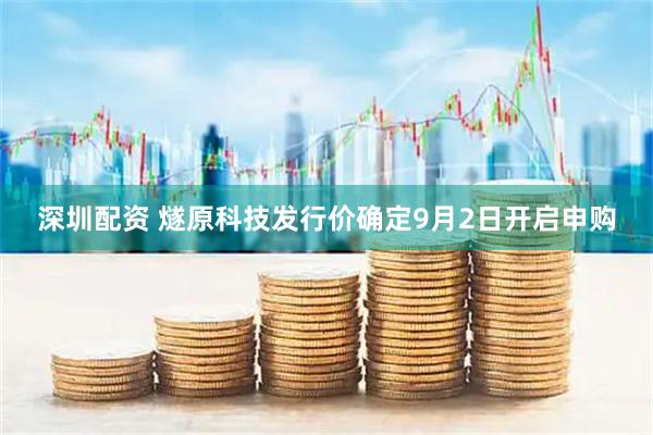 深圳配资 燧原科技发行价确定9月2日开启申购